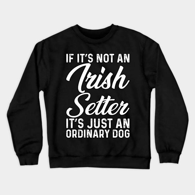 If It's Not An Irish Setter It's Just An Ordinary Dog Crewneck Sweatshirt by Saimarts